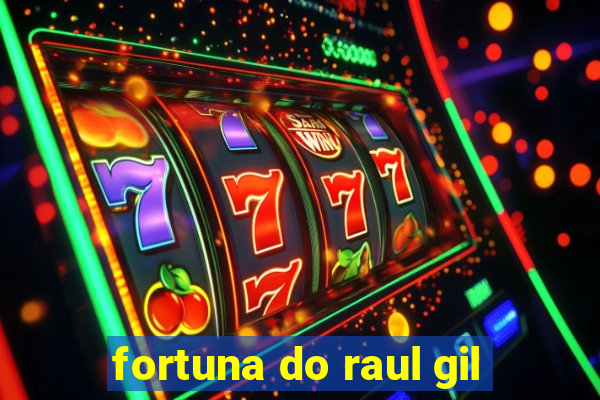 fortuna do raul gil